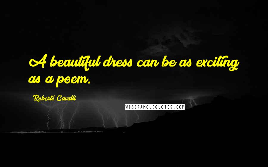 Roberto Cavalli Quotes: A beautiful dress can be as exciting as a poem.