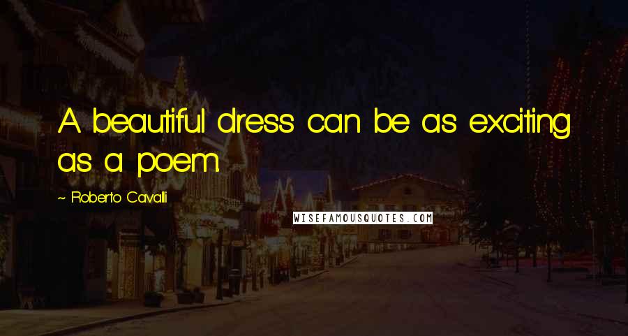 Roberto Cavalli Quotes: A beautiful dress can be as exciting as a poem.
