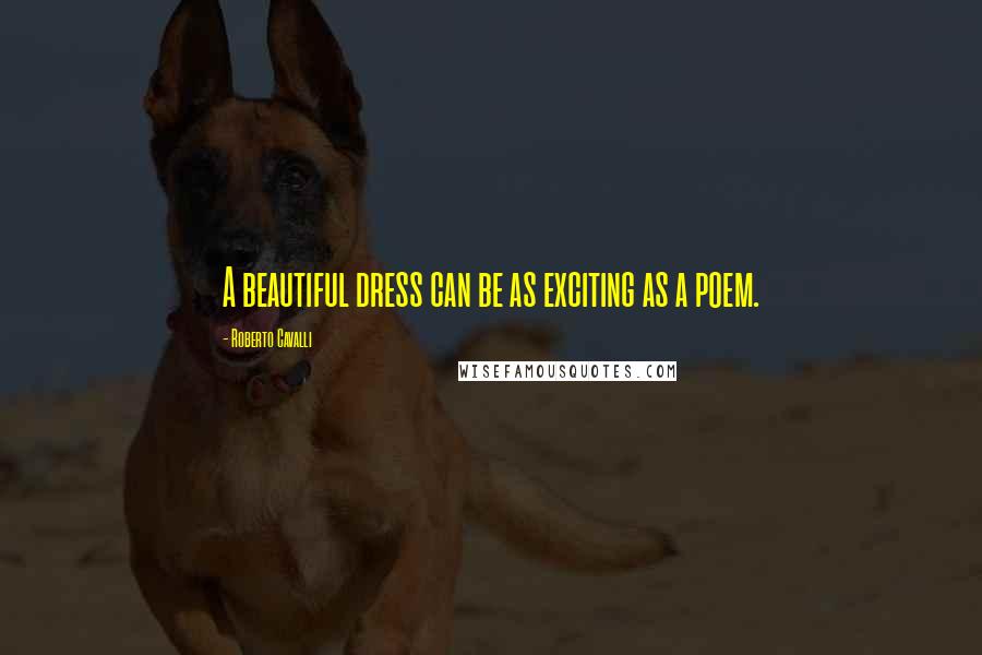 Roberto Cavalli Quotes: A beautiful dress can be as exciting as a poem.