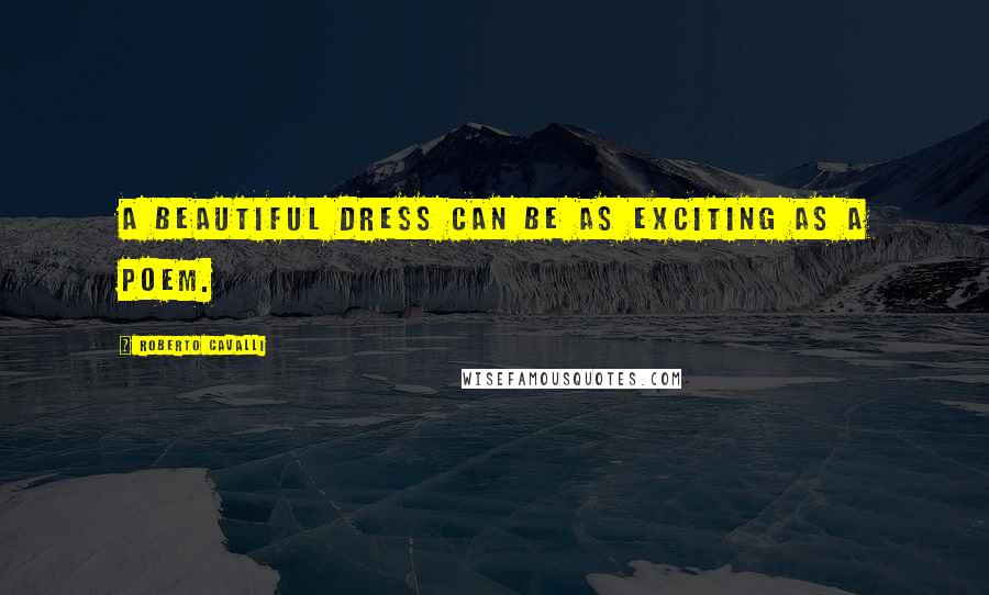 Roberto Cavalli Quotes: A beautiful dress can be as exciting as a poem.