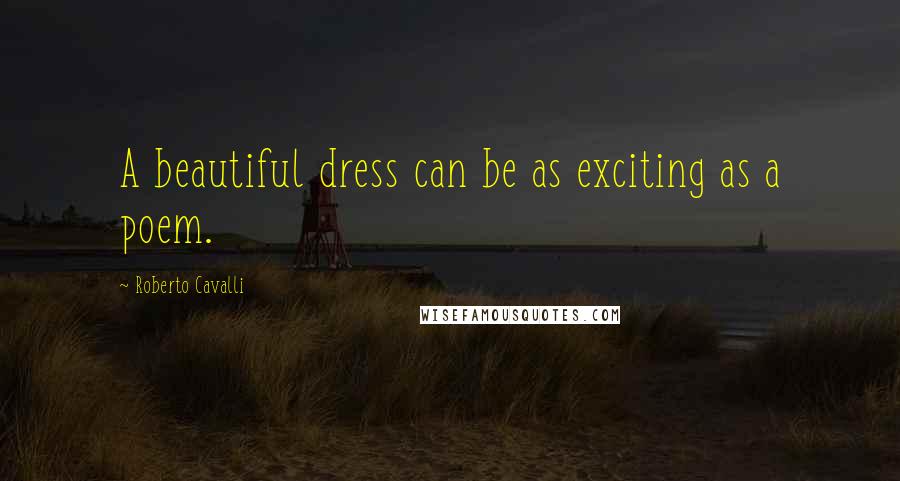 Roberto Cavalli Quotes: A beautiful dress can be as exciting as a poem.