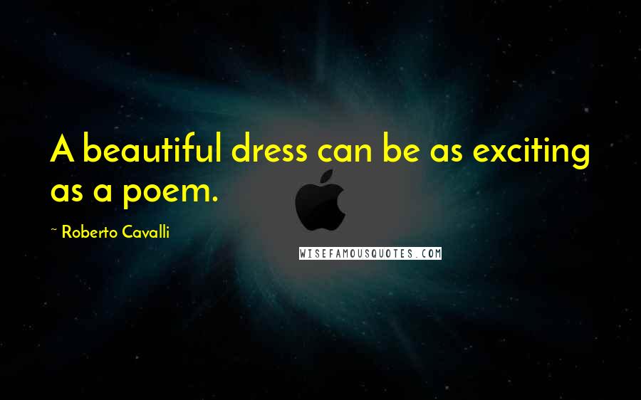 Roberto Cavalli Quotes: A beautiful dress can be as exciting as a poem.