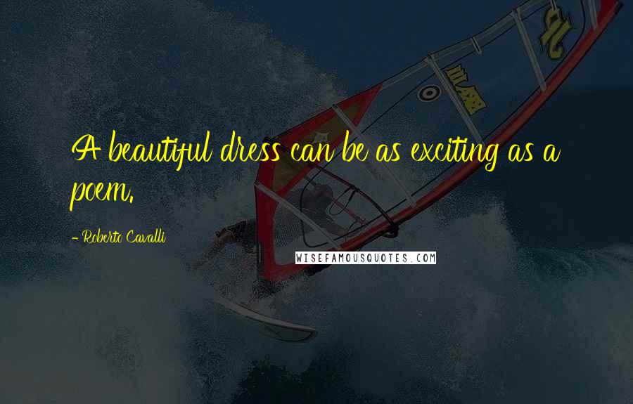 Roberto Cavalli Quotes: A beautiful dress can be as exciting as a poem.