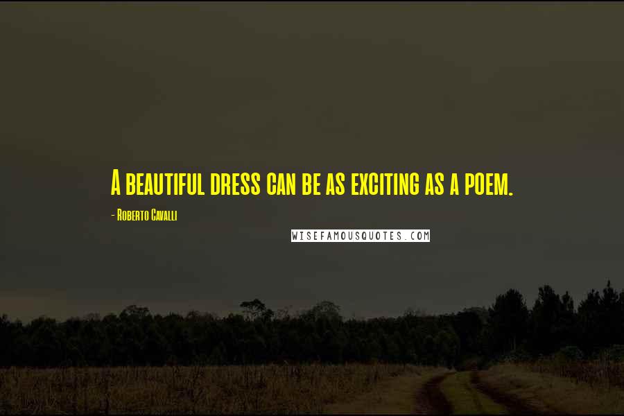 Roberto Cavalli Quotes: A beautiful dress can be as exciting as a poem.