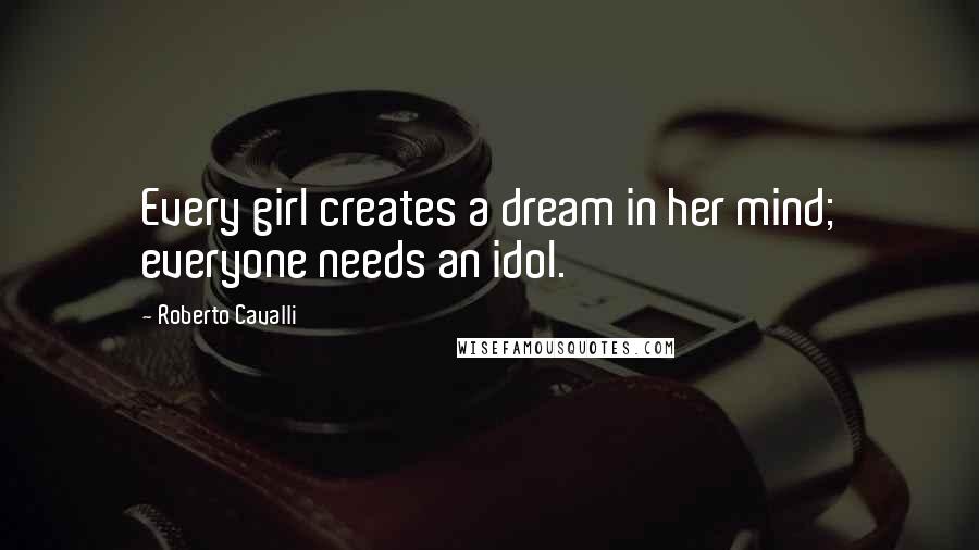 Roberto Cavalli Quotes: Every girl creates a dream in her mind; everyone needs an idol.