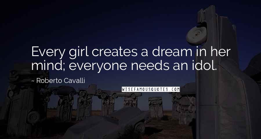 Roberto Cavalli Quotes: Every girl creates a dream in her mind; everyone needs an idol.