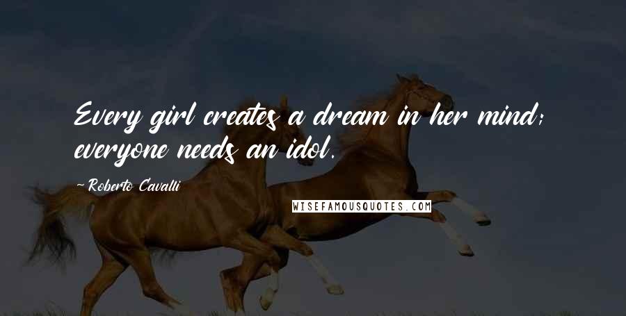 Roberto Cavalli Quotes: Every girl creates a dream in her mind; everyone needs an idol.