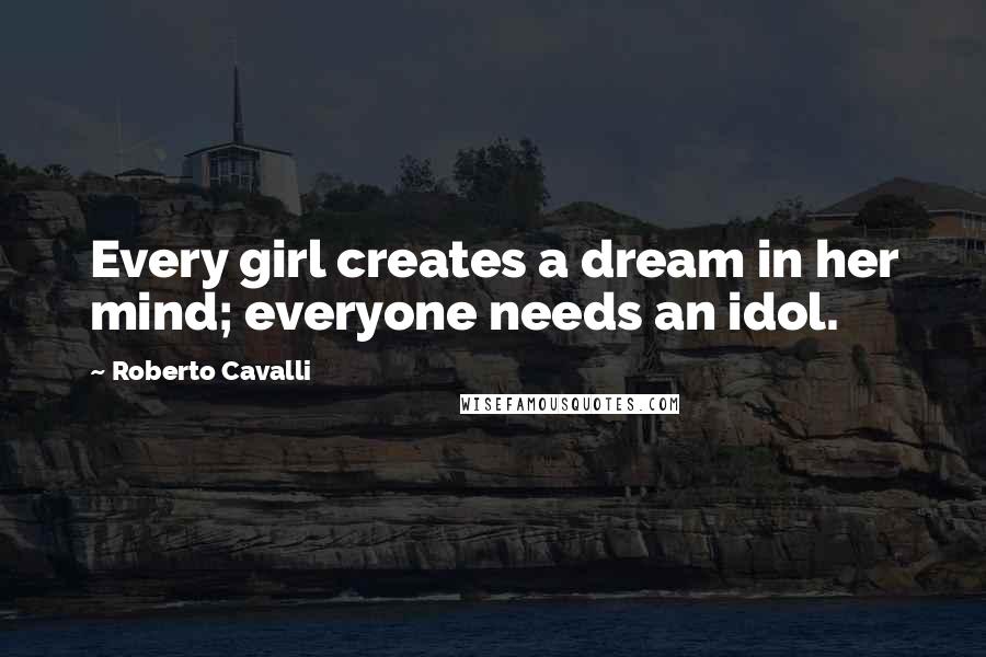 Roberto Cavalli Quotes: Every girl creates a dream in her mind; everyone needs an idol.