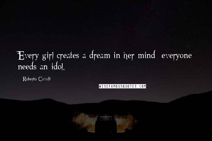 Roberto Cavalli Quotes: Every girl creates a dream in her mind; everyone needs an idol.