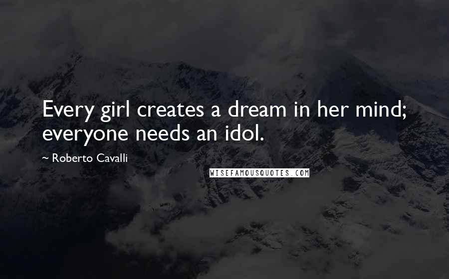 Roberto Cavalli Quotes: Every girl creates a dream in her mind; everyone needs an idol.