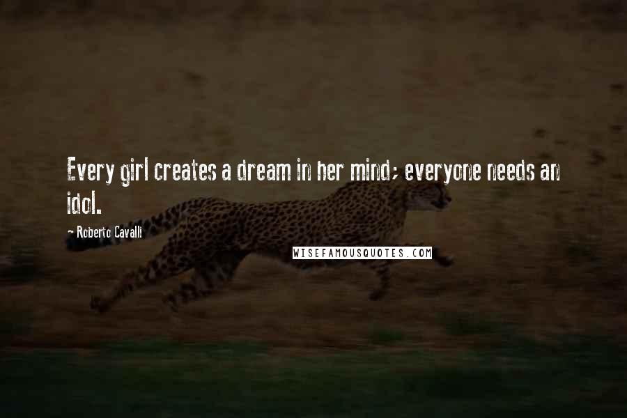 Roberto Cavalli Quotes: Every girl creates a dream in her mind; everyone needs an idol.