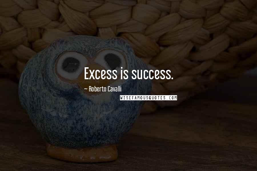 Roberto Cavalli Quotes: Excess is success.