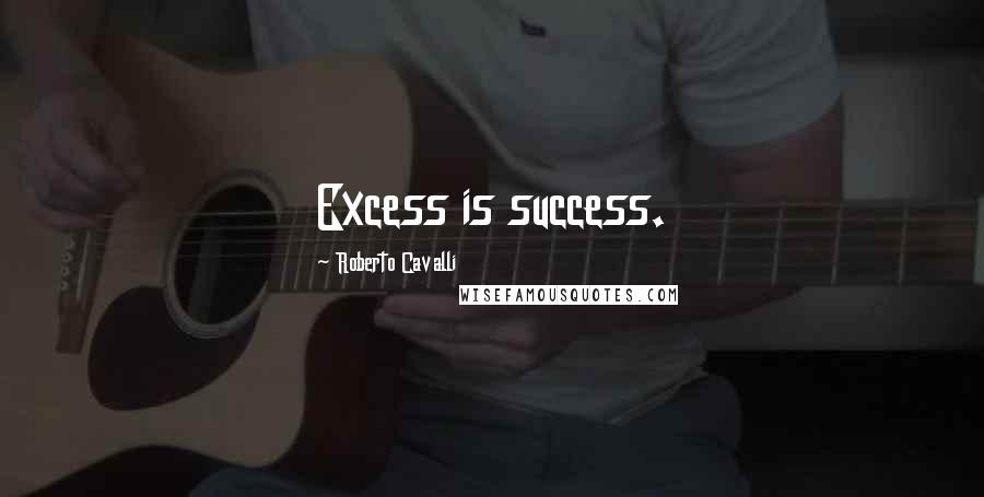 Roberto Cavalli Quotes: Excess is success.