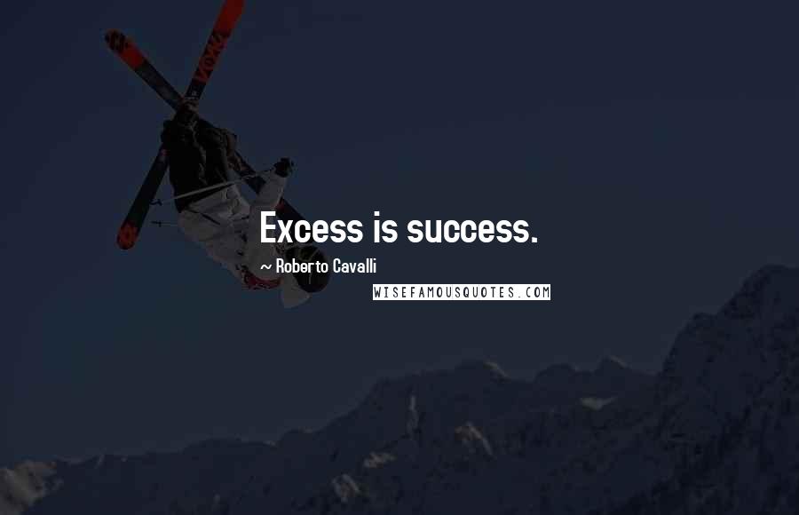 Roberto Cavalli Quotes: Excess is success.