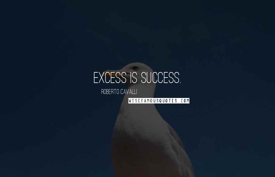 Roberto Cavalli Quotes: Excess is success.