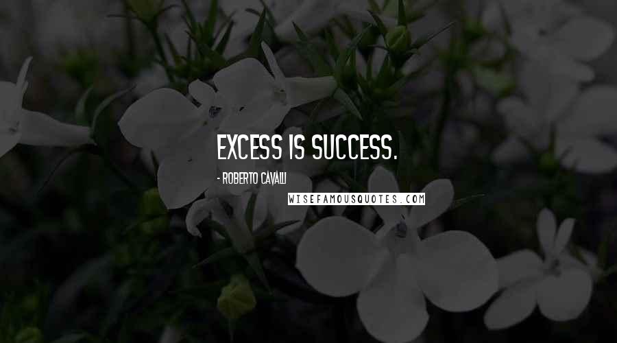 Roberto Cavalli Quotes: Excess is success.