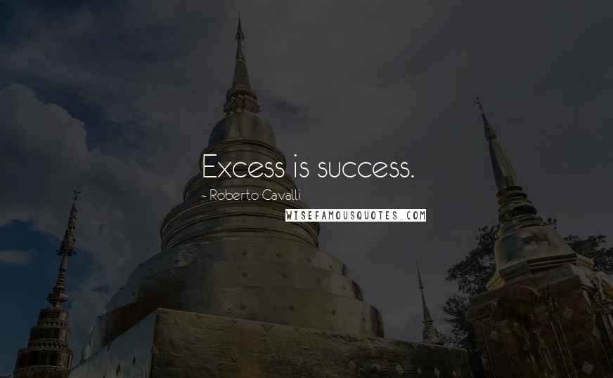 Roberto Cavalli Quotes: Excess is success.