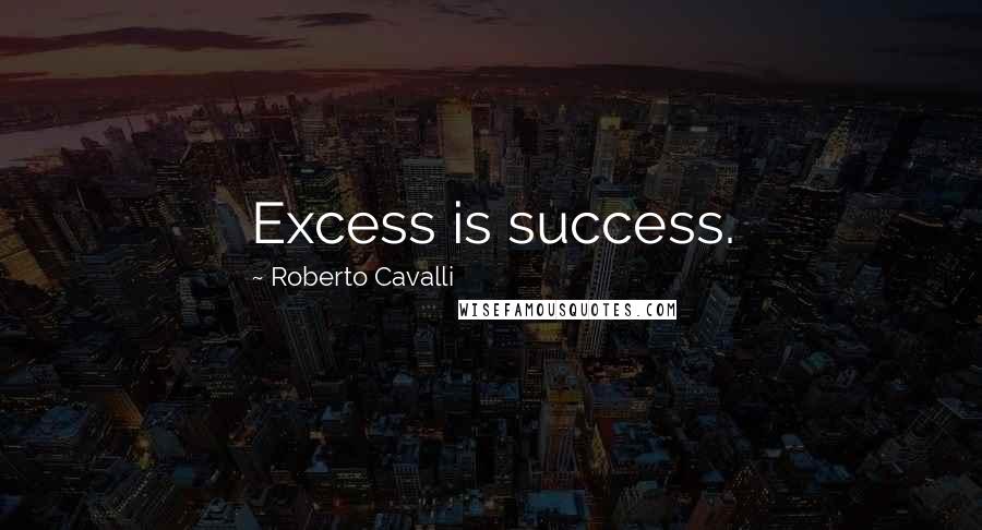 Roberto Cavalli Quotes: Excess is success.