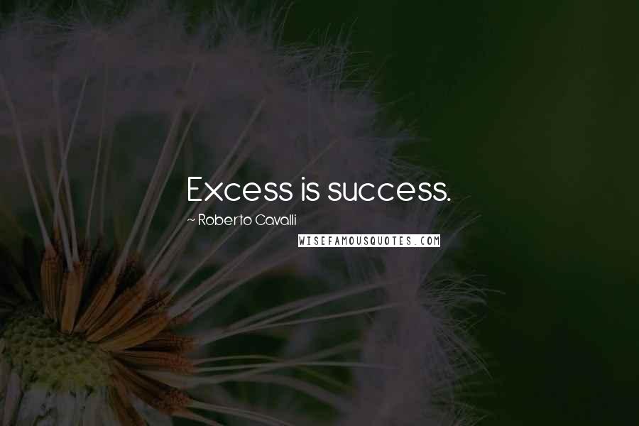 Roberto Cavalli Quotes: Excess is success.