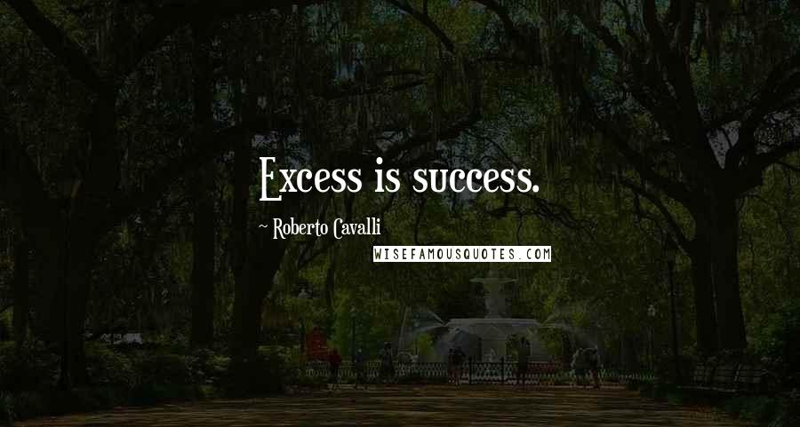 Roberto Cavalli Quotes: Excess is success.
