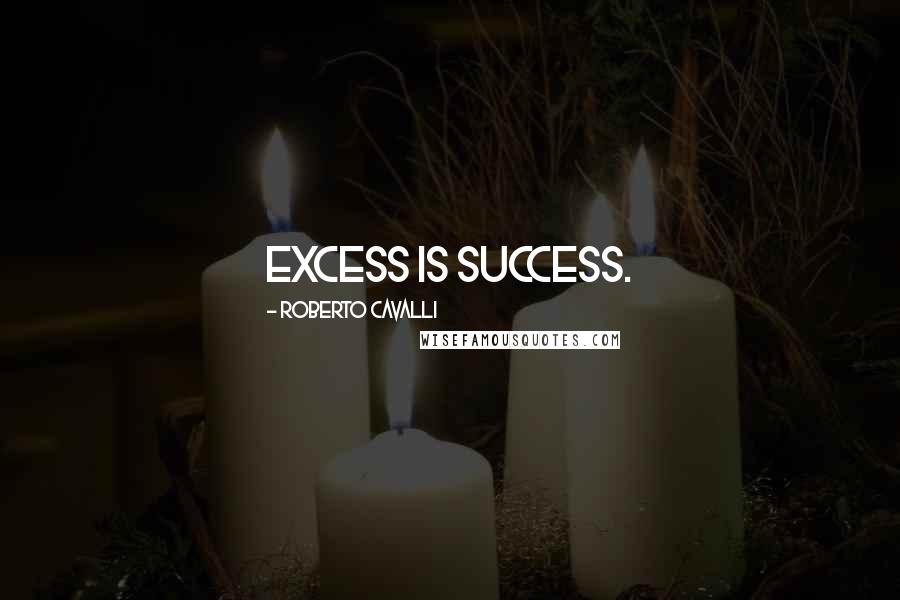 Roberto Cavalli Quotes: Excess is success.