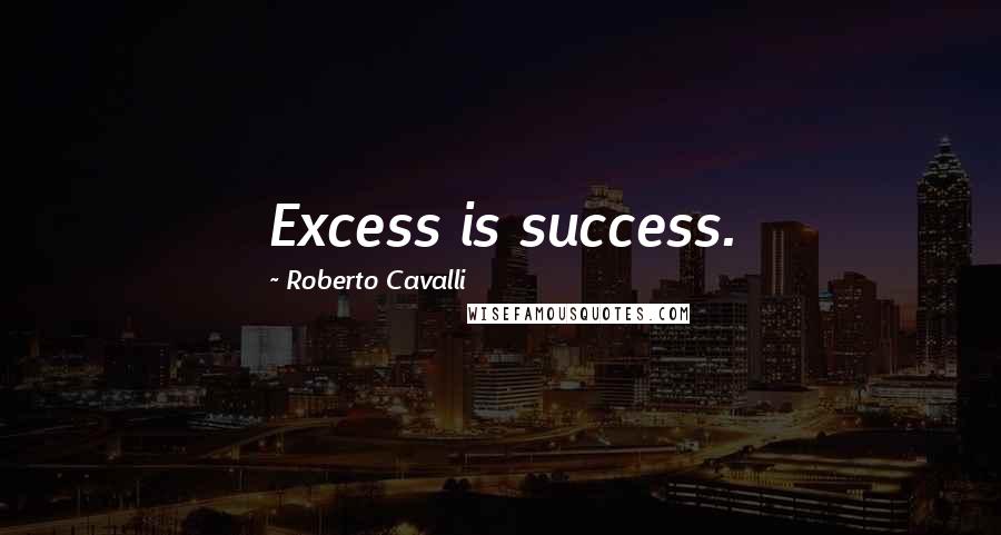 Roberto Cavalli Quotes: Excess is success.