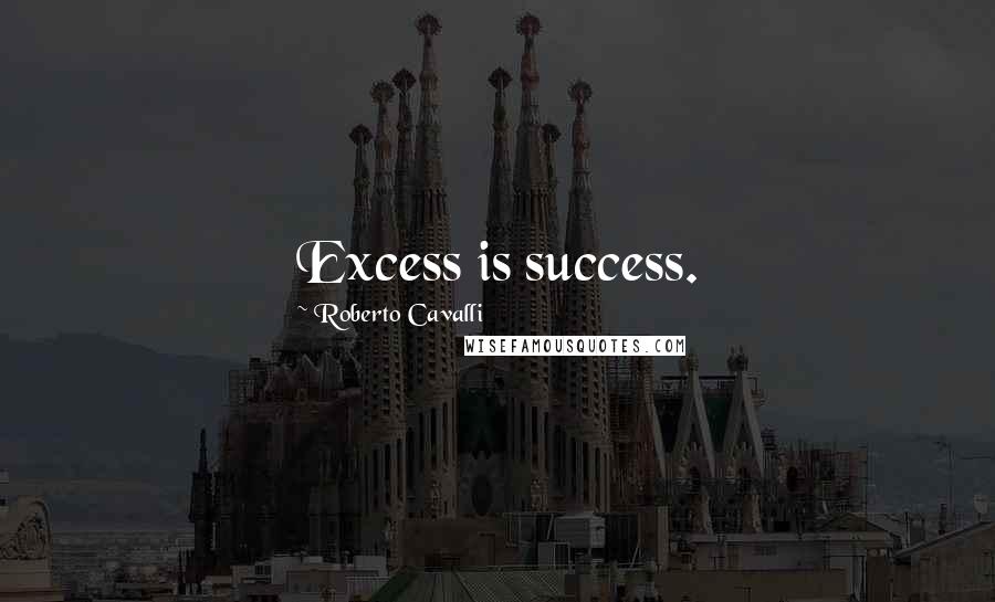 Roberto Cavalli Quotes: Excess is success.