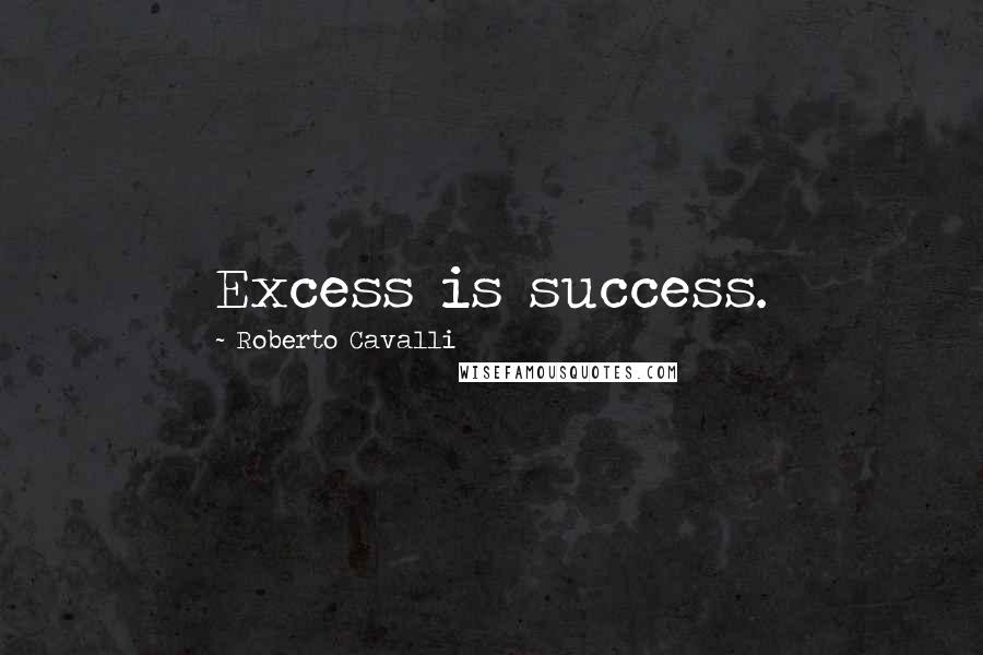 Roberto Cavalli Quotes: Excess is success.