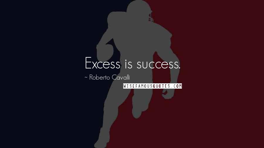 Roberto Cavalli Quotes: Excess is success.