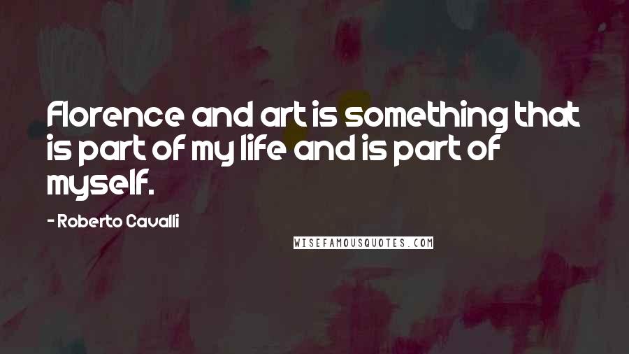 Roberto Cavalli Quotes: Florence and art is something that is part of my life and is part of myself.