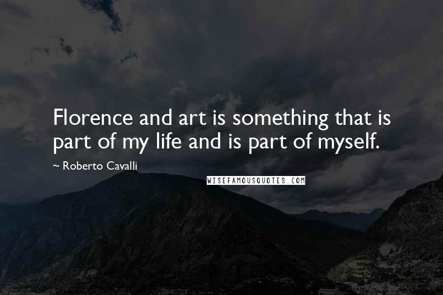 Roberto Cavalli Quotes: Florence and art is something that is part of my life and is part of myself.