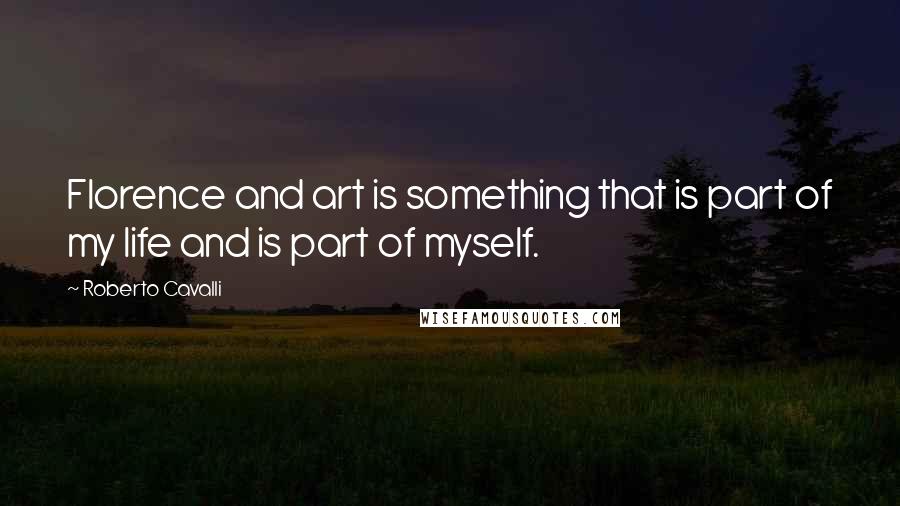 Roberto Cavalli Quotes: Florence and art is something that is part of my life and is part of myself.