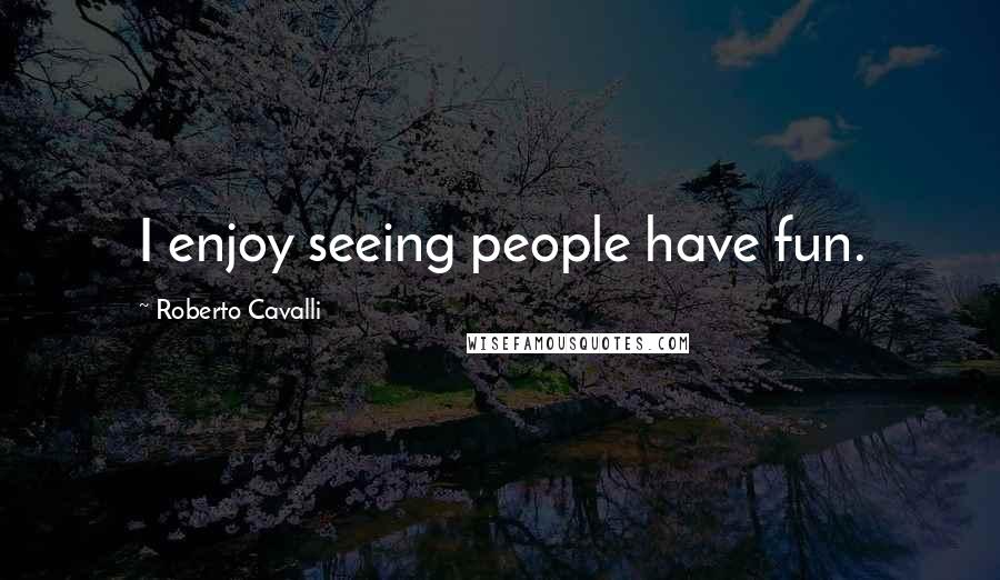 Roberto Cavalli Quotes: I enjoy seeing people have fun.