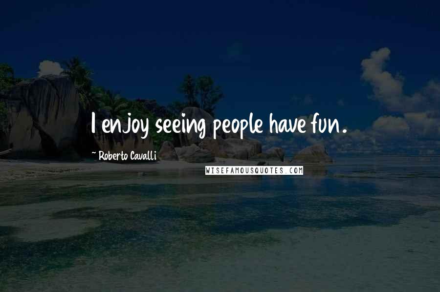 Roberto Cavalli Quotes: I enjoy seeing people have fun.