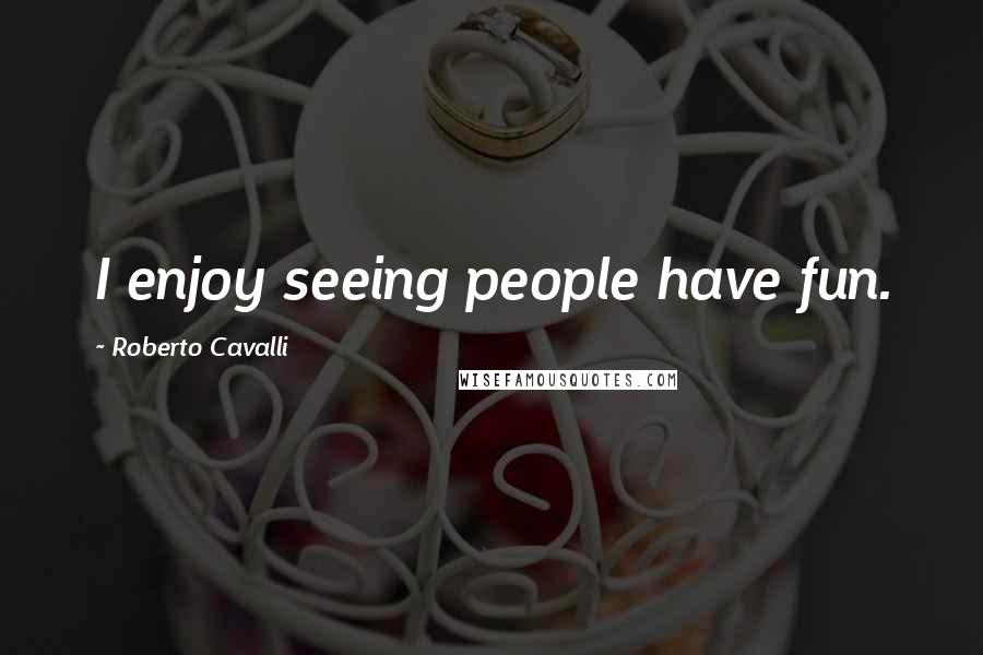 Roberto Cavalli Quotes: I enjoy seeing people have fun.