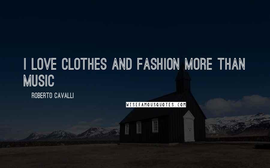 Roberto Cavalli Quotes: I love clothes and fashion more than music