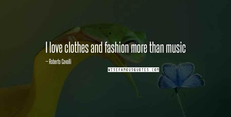 Roberto Cavalli Quotes: I love clothes and fashion more than music