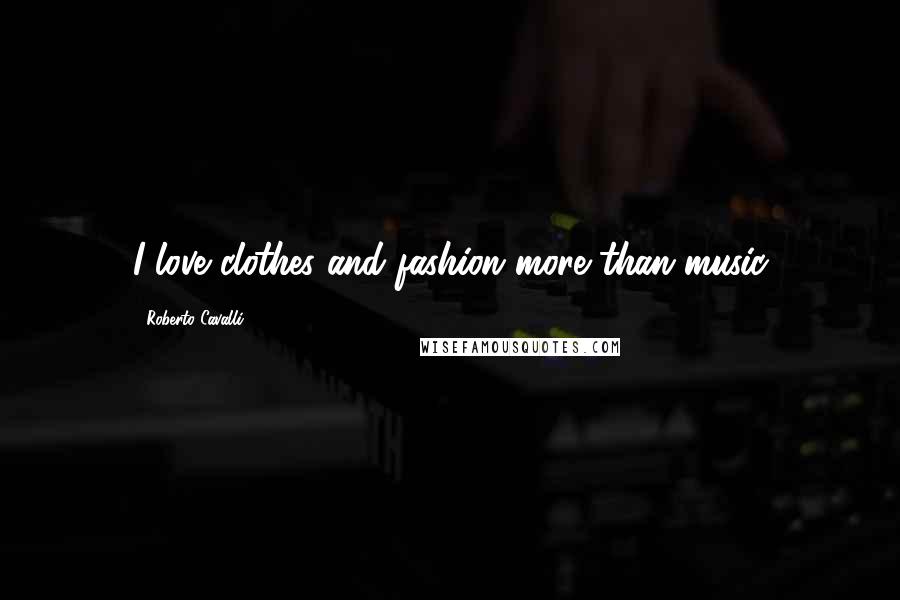 Roberto Cavalli Quotes: I love clothes and fashion more than music