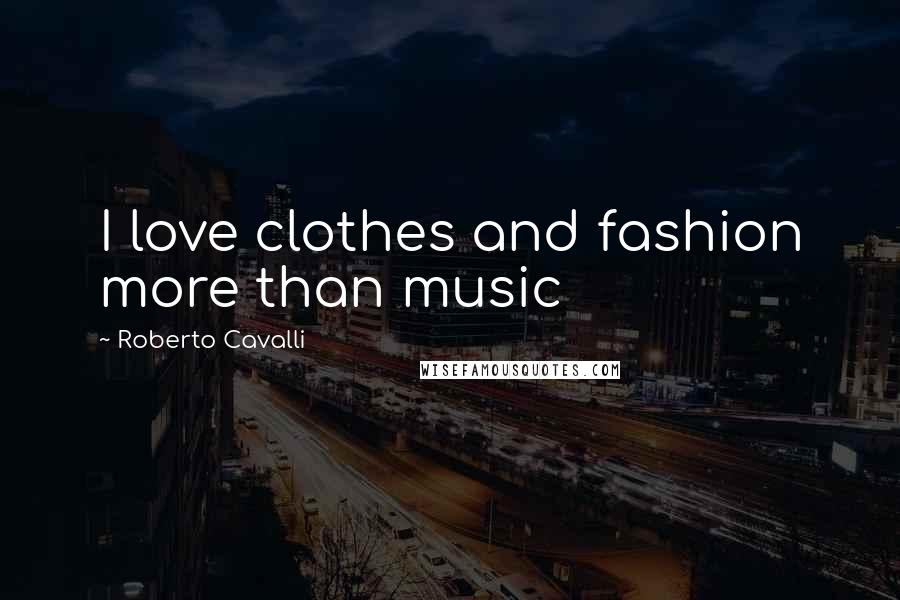 Roberto Cavalli Quotes: I love clothes and fashion more than music