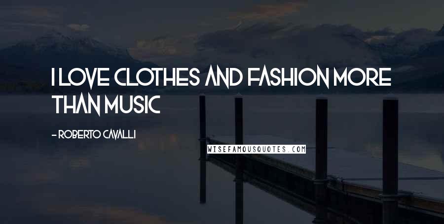 Roberto Cavalli Quotes: I love clothes and fashion more than music