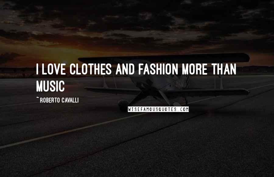 Roberto Cavalli Quotes: I love clothes and fashion more than music