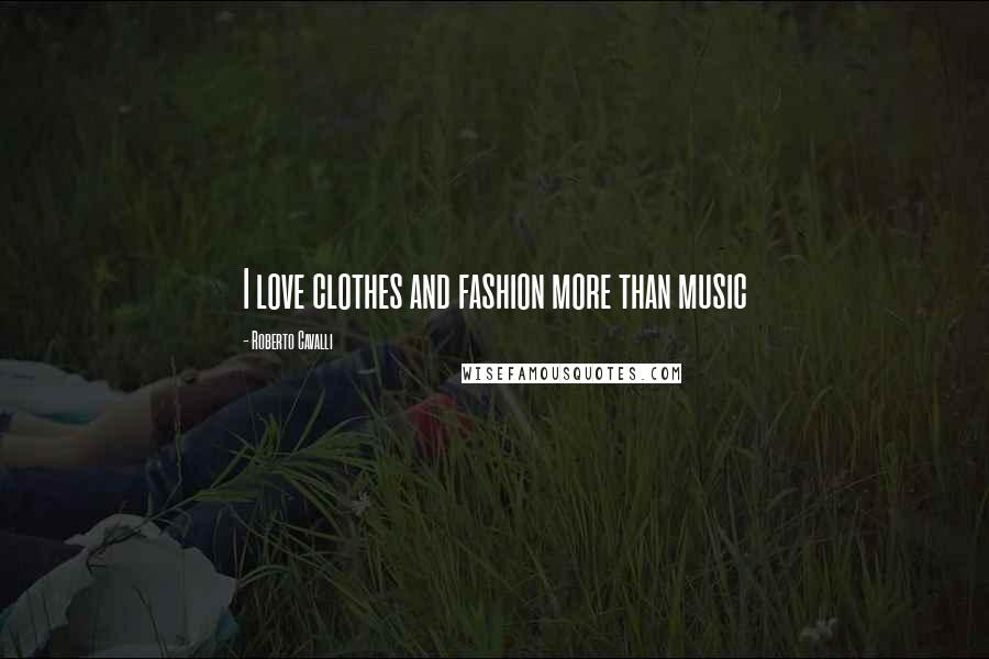 Roberto Cavalli Quotes: I love clothes and fashion more than music