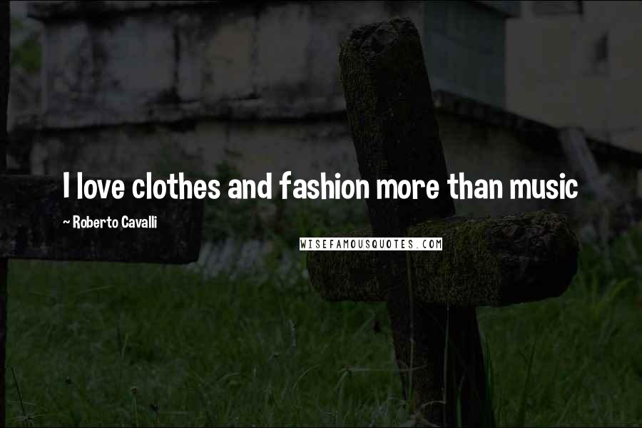 Roberto Cavalli Quotes: I love clothes and fashion more than music