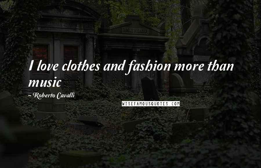 Roberto Cavalli Quotes: I love clothes and fashion more than music