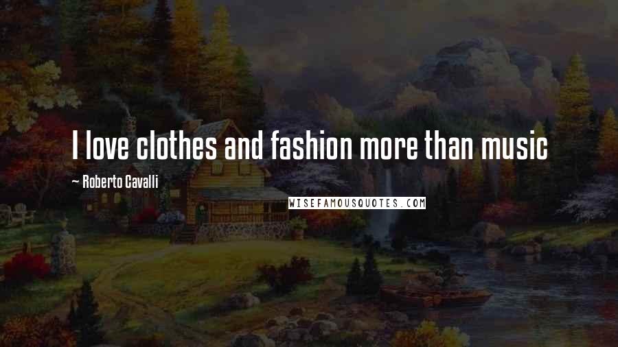 Roberto Cavalli Quotes: I love clothes and fashion more than music