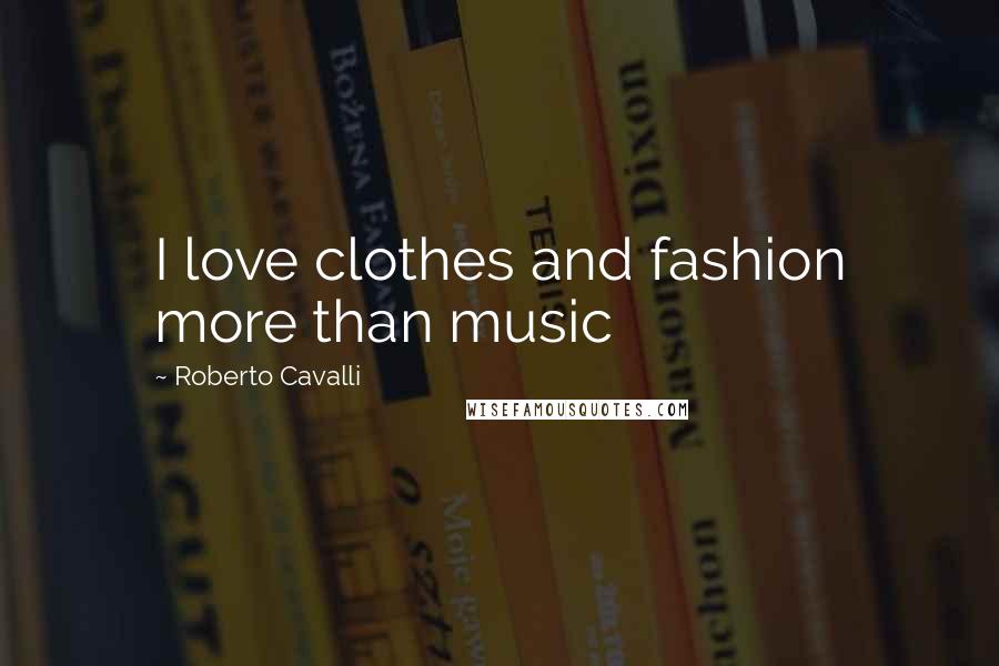 Roberto Cavalli Quotes: I love clothes and fashion more than music