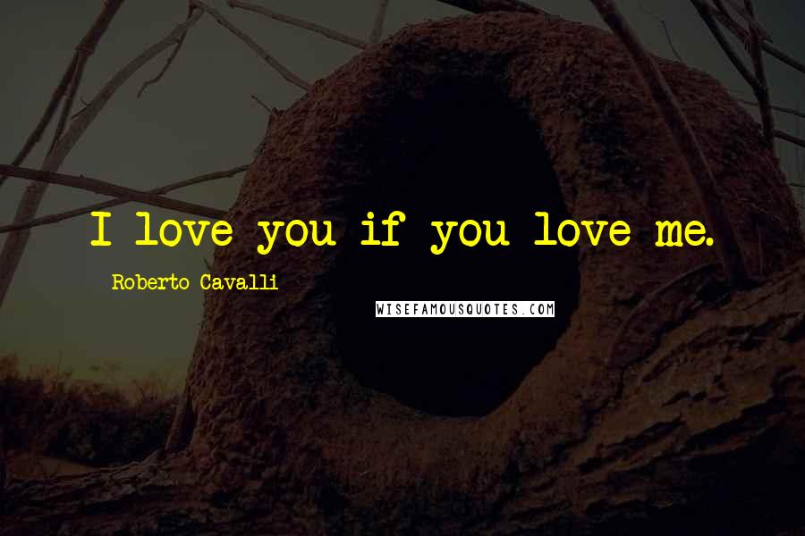 Roberto Cavalli Quotes: I love you if you love me.