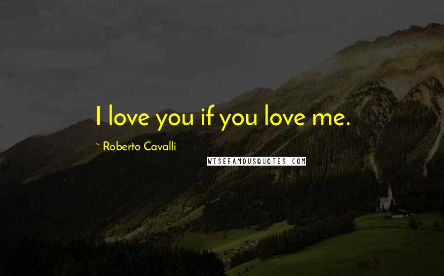 Roberto Cavalli Quotes: I love you if you love me.