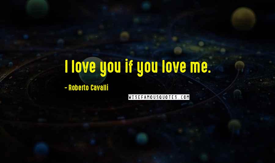 Roberto Cavalli Quotes: I love you if you love me.