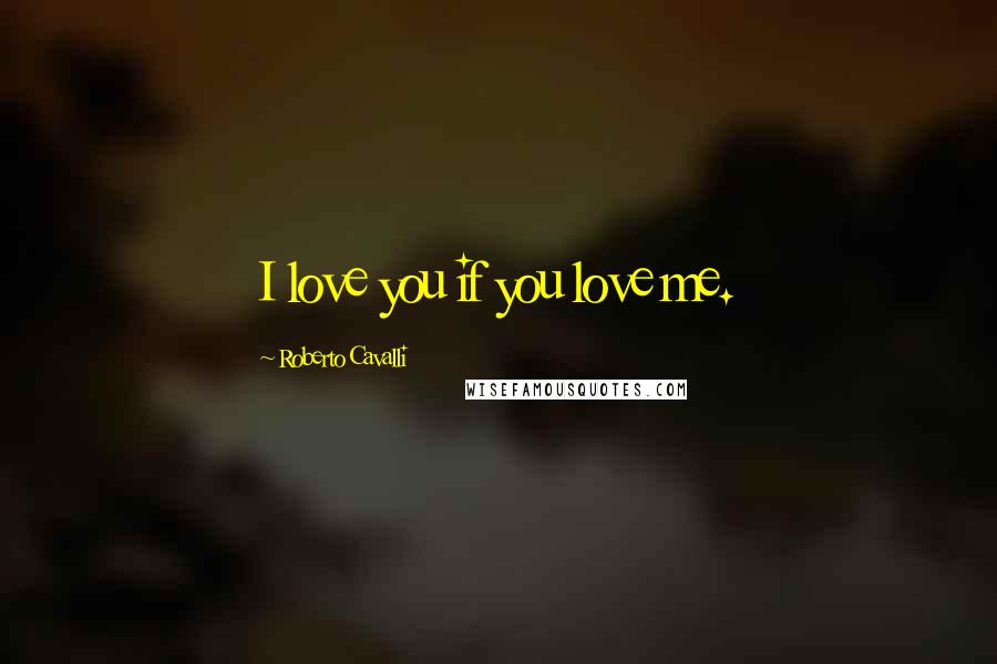 Roberto Cavalli Quotes: I love you if you love me.